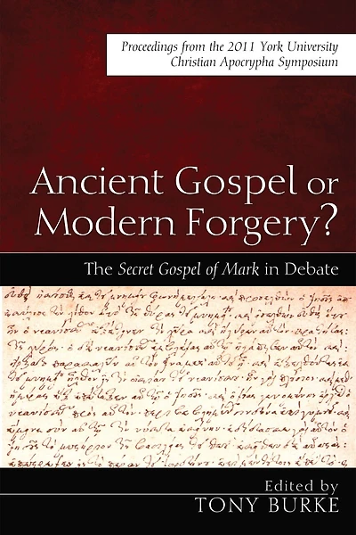 Ancient Gospel or Modern Forgery?: the Secret of Mark Debate: Proceedings from 2011 York University Christian Apocrypha Symposium