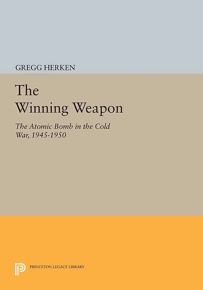 the Winning Weapon: Atomic Bomb Cold War, 1945-1950
