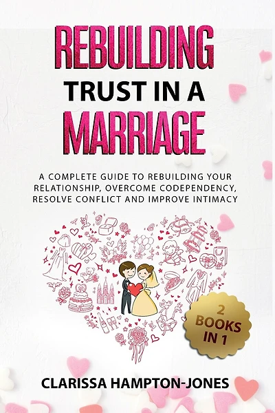 Rebuilding Trust in a Marriage: A Complete Guide to Rebuilding Your Relationship, Overcome Codependency, Resolve Conflict and Improve Intimacy