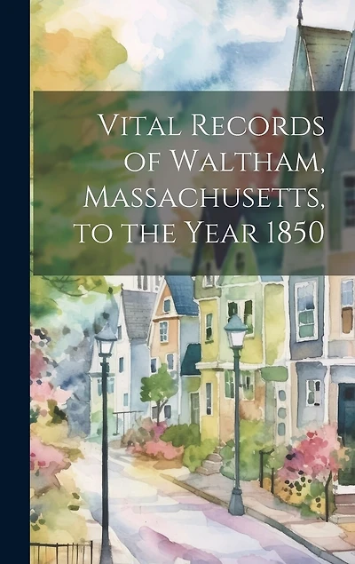 Vital Records of Waltham, Massachusetts, to the Year 1850