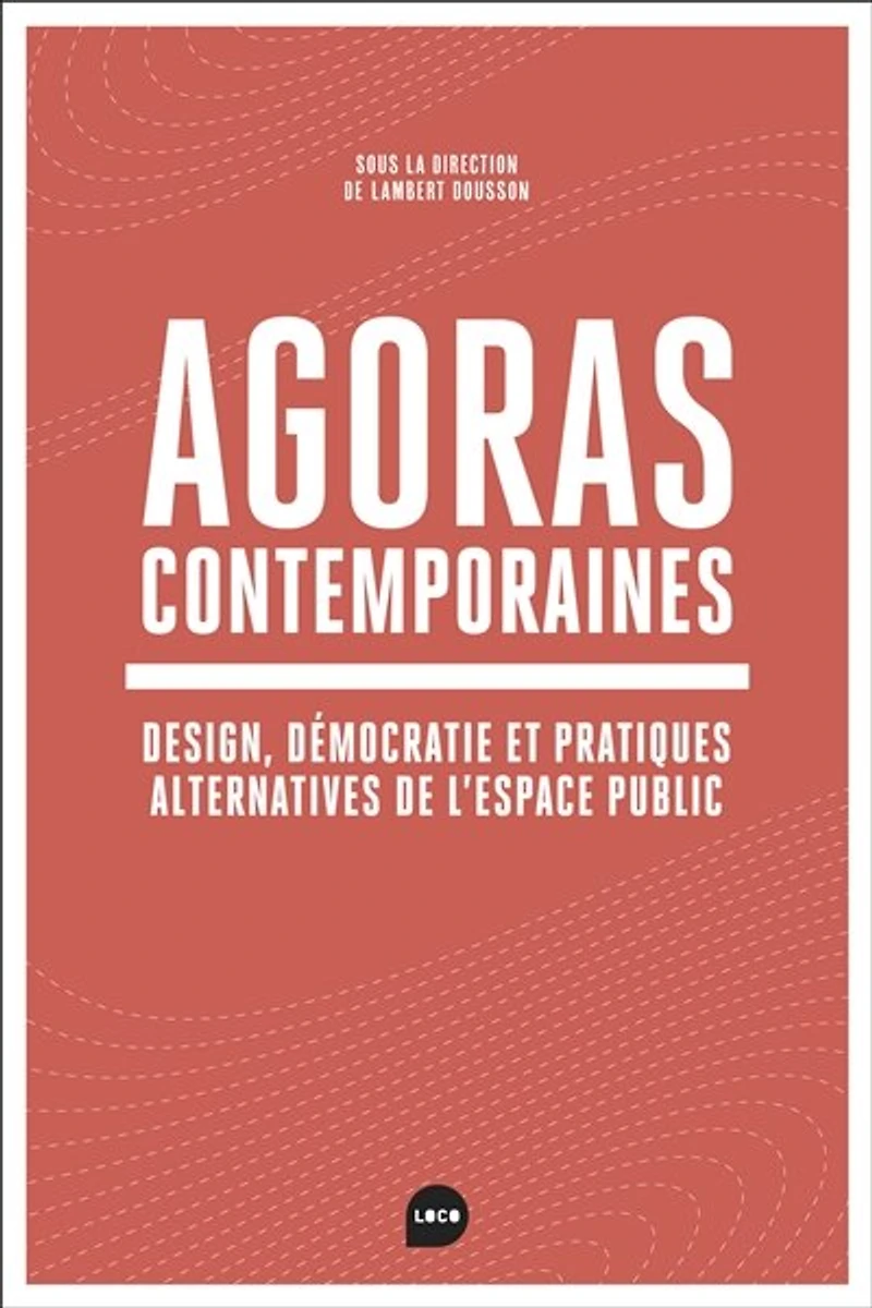 Agoras contemporaines: Design, démocratie et pratiques alternatives de l'espace public
