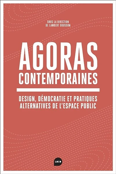 Agoras contemporaines: Design, démocratie et pratiques alternatives de l'espace public