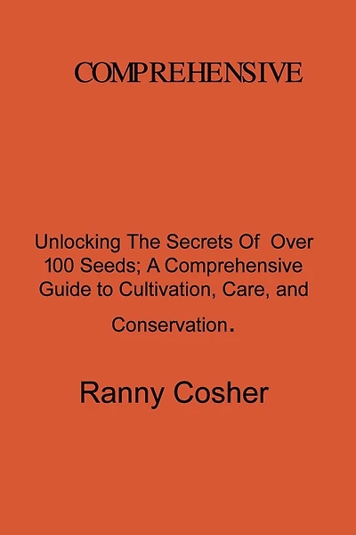A Comprehensive Guide to Seed Description: Unlocking the Secrets of Over 100 Seeds: A Comprehensive Guide to Cultivation, Care