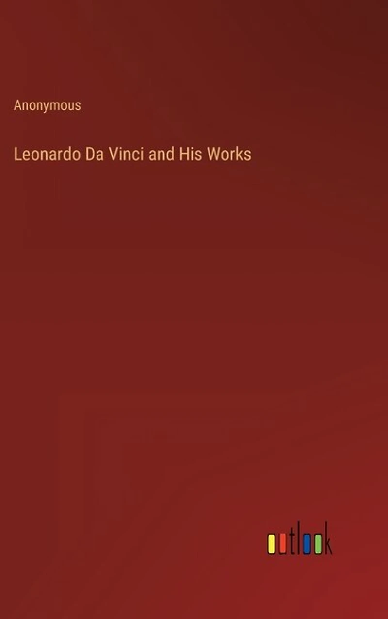 Leonardo Da Vinci and His Works