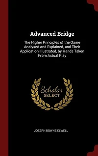 Advanced Bridge: The Higher Principles of the Game Analysed and Explained, and Their Application Illustrated, by Han