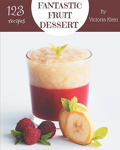 123 Fantastic Fruit Dessert Recipes: A Highly Recommended Fruit Dessert Cookbook