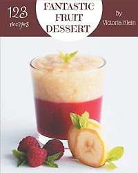 123 Fantastic Fruit Dessert Recipes: A Highly Recommended Fruit Dessert Cookbook