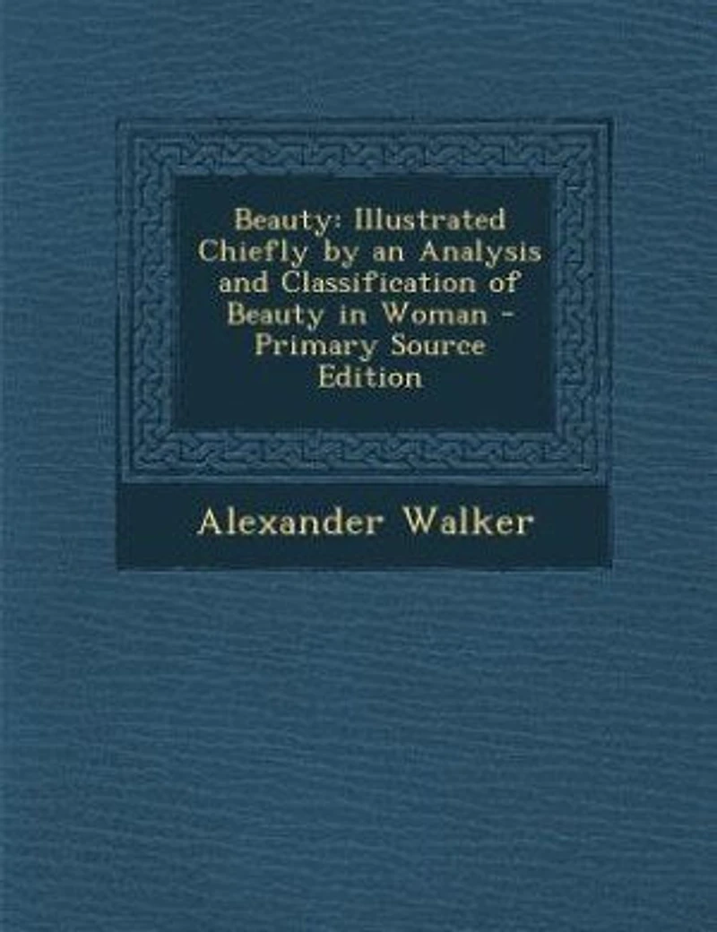 Beauty: Illustrated Chiefly by an Analysis and Classification of Beauty in Woman - Primary Source Edition