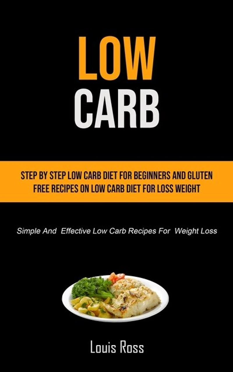 Low Carb: Step By Step Low Carb Diet For Beginners And Gluten Free Recipes On Low Carb Diet For Loss Weight (Simple And Effective Low Carb Recipes For Weight Loss)