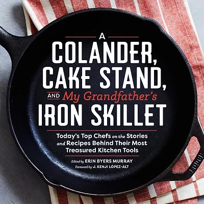 A Colander, Cake Stand, And My Grandfather's Iron Skillet: Today's Top Chefs On The Stories And Recipes Behind Their Most Treasured Kitchen Tools