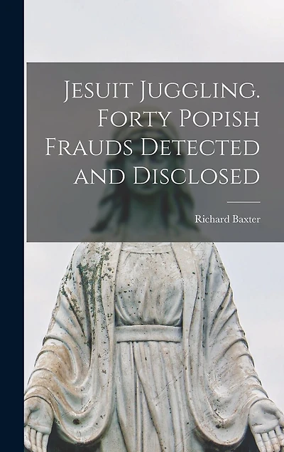 Jesuit Juggling. Forty Popish Frauds Detected and Disclosed