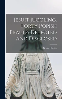 Jesuit Juggling. Forty Popish Frauds Detected and Disclosed