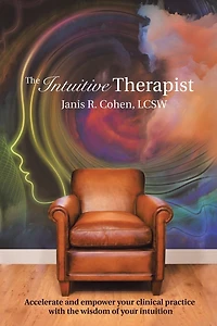 the Intuitive Therapist: Accelerate and Empower Your Clinical Practice with Wisdom of Intuition