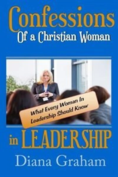 Confessions of a Christian Woman In Leadership: What Every Woman in Leadership Should Know