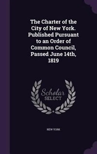 the Charter of City New-York: Published Pursuant to an Order Common Council, Passed June 14th, 1819 (Classic Reprint)