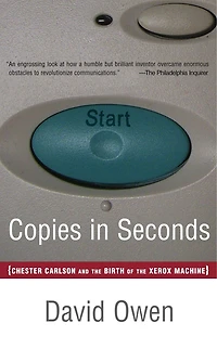 Copies Seconds: How a Lone Inventor and an Unknown Company Created the Biggest Communication Breakthrough Since Gutenberg--Chester Carlson Birth of Xerox