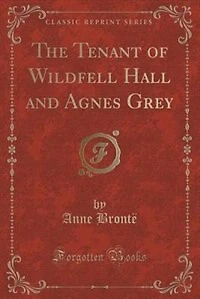 The Tenant of Wildfell Hall and Agnes Grey (Classic Reprint)