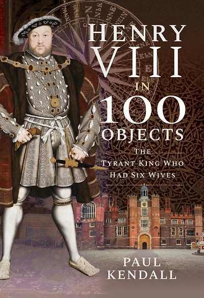 Henry Viii In 100 Objects: The Tyrant King Who Had Six Wives