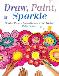 Draw, Paint, Sparkle: Creative Projects From An Elementary Art Teacher