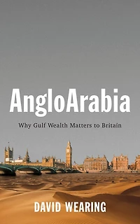 AngloArabia: Why Gulf Wealth Matters to Britain