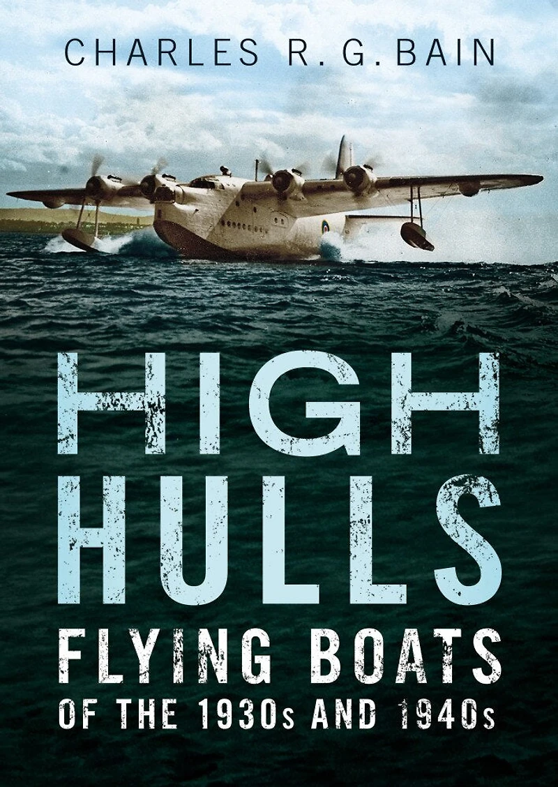 High Hulls: Flying Boats Of The 1930s And 1940s