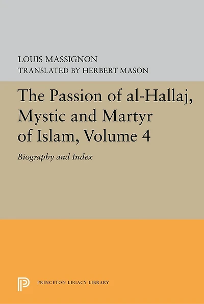 The Passion of Al-Hallaj, Mystic and Martyr Islam, Volume 4: Biography Index