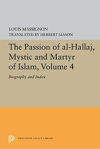 The Passion of Al-Hallaj, Mystic and Martyr Islam, Volume 4: Biography Index