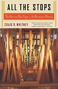 All The Stops: Glorious Pipe Organ and Its American Masters