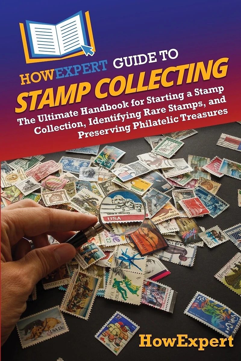 HowExpert Guide to Stamp Collecting: The Ultimate Handbook for Starting a Collection, Identifying Rare Stamps, and Preserving Philatelic Treasures