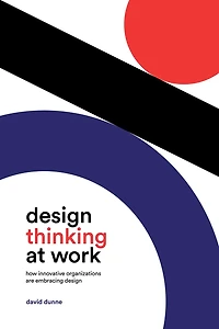 Design Thinking at Work: How Innovative Organizations are Embracing
