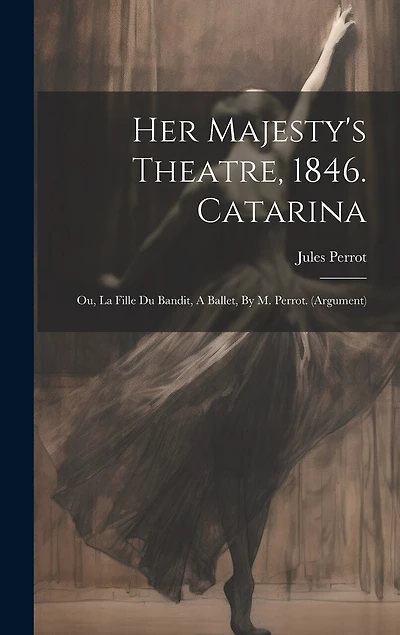 Her Majesty's Theatre, 1846. Catarina: Ou, La Fille Du Bandit, A Ballet, By M. Perrot. (argument)