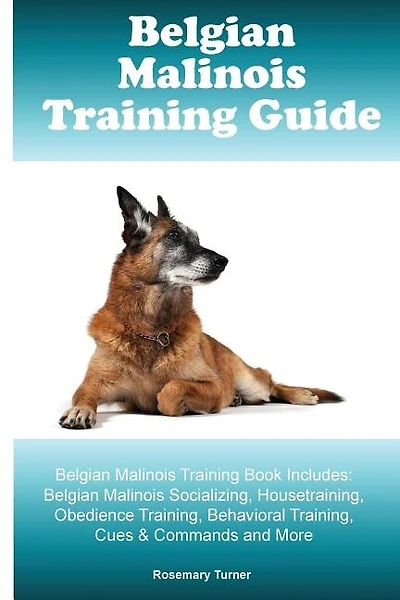 Belgian Malinois Training Guide Belgian Malinois Training Book Includes: Belgian Malinois Socializing, Housetraining, Obedience Training, Behavioral Training, Cues & Comman