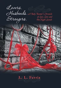Lovers. Husbands. Strangers.: A Baby Boomer's Chronicle of Lust, Love and One-Night Stands