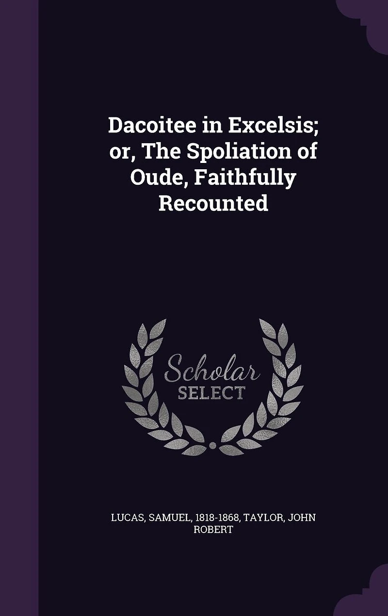 Dacoitee in Excelsis; or, The Spoliation of Oude, Faithfully Recounted