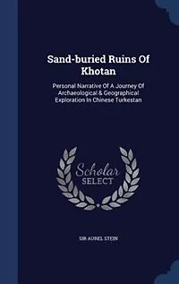 Sand-buried Ruins Of Khotan: Personal Narrative Of A Journey Of Archaeological & Geographical Exploration In Chinese Turkestan