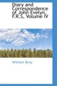 Diary and Correspondence of John Evelyn, F.R.S, Volume IV