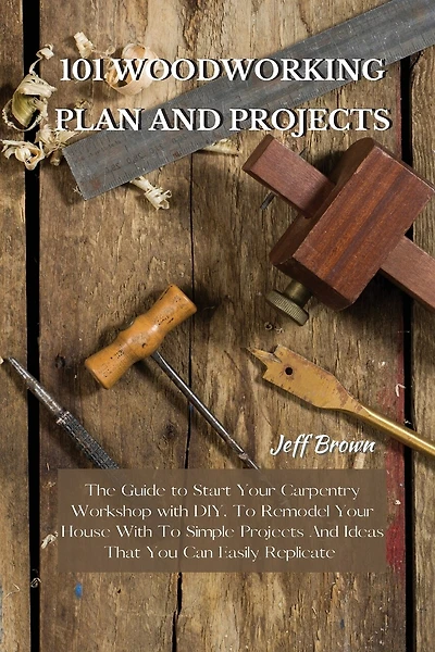 101 Woodworking Plan and Projects: The Guide to Start Your Carpentry Workshop with DIY