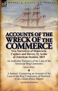 Accounts of the Wreck Commerce: Two Narratives Shipwreck, Capture and Slavery by Arabs American Seamen, 1815
