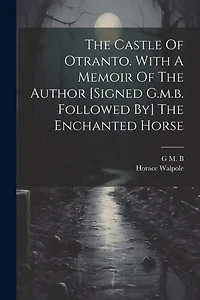 The Castle Of Otranto. With A Memoir Of The Author [signed G.m.b. Followed By] The Enchanted Horse