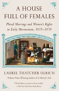 A House Full of Females: Plural Marriage and Women's Rights Early Mormonism, 1835-1870