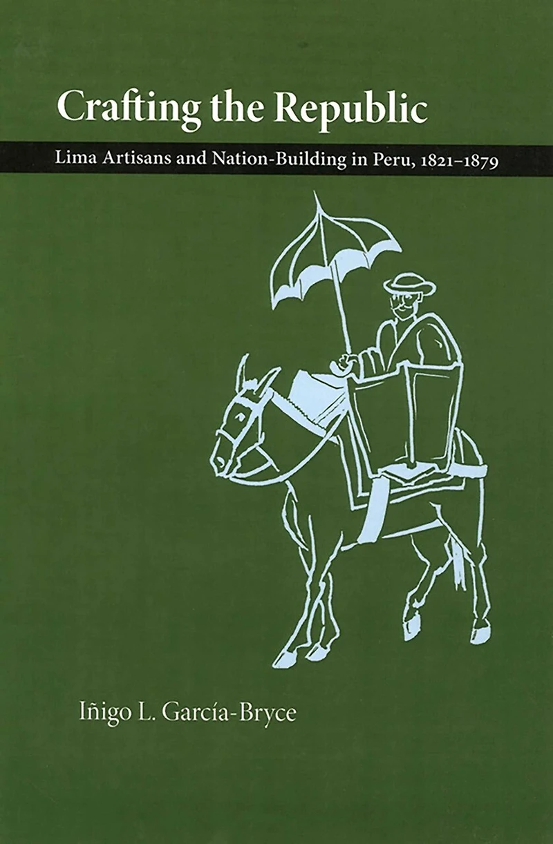 Crafting the Republic: Lima's Artisans and Nation-Building in Peru, 1821-1879