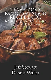 Texas Jack's Famous Venison Recipe Book: Bringing Wild Game to the Kitchen