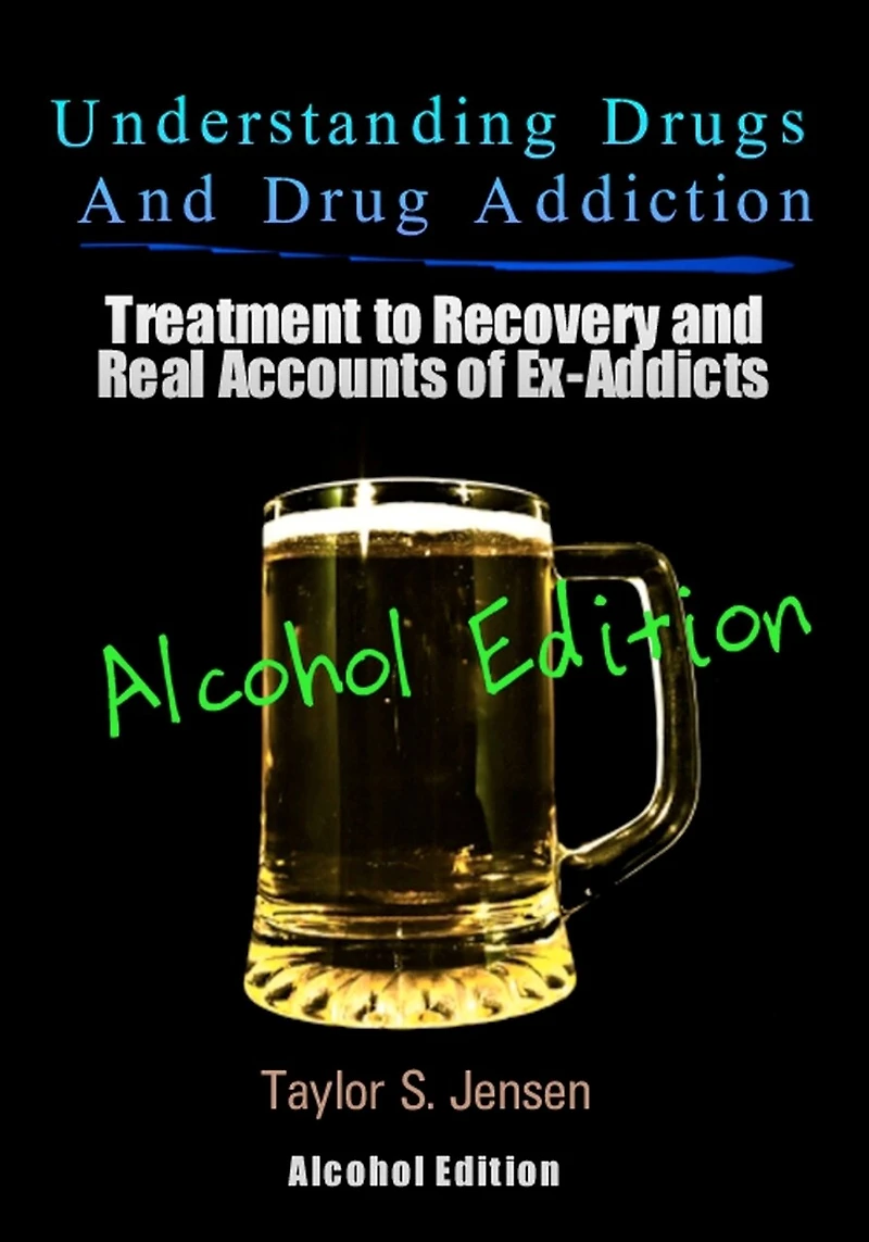 Understanding Drugs and Drug Addiction: Treatment to Recovery and Real Accounts of Ex-Addicts Volume VII - Alcoholism Edition