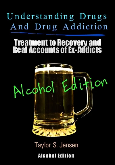 Understanding Drugs and Drug Addiction: Treatment to Recovery and Real Accounts of Ex-Addicts Volume VII - Alcoholism Edition