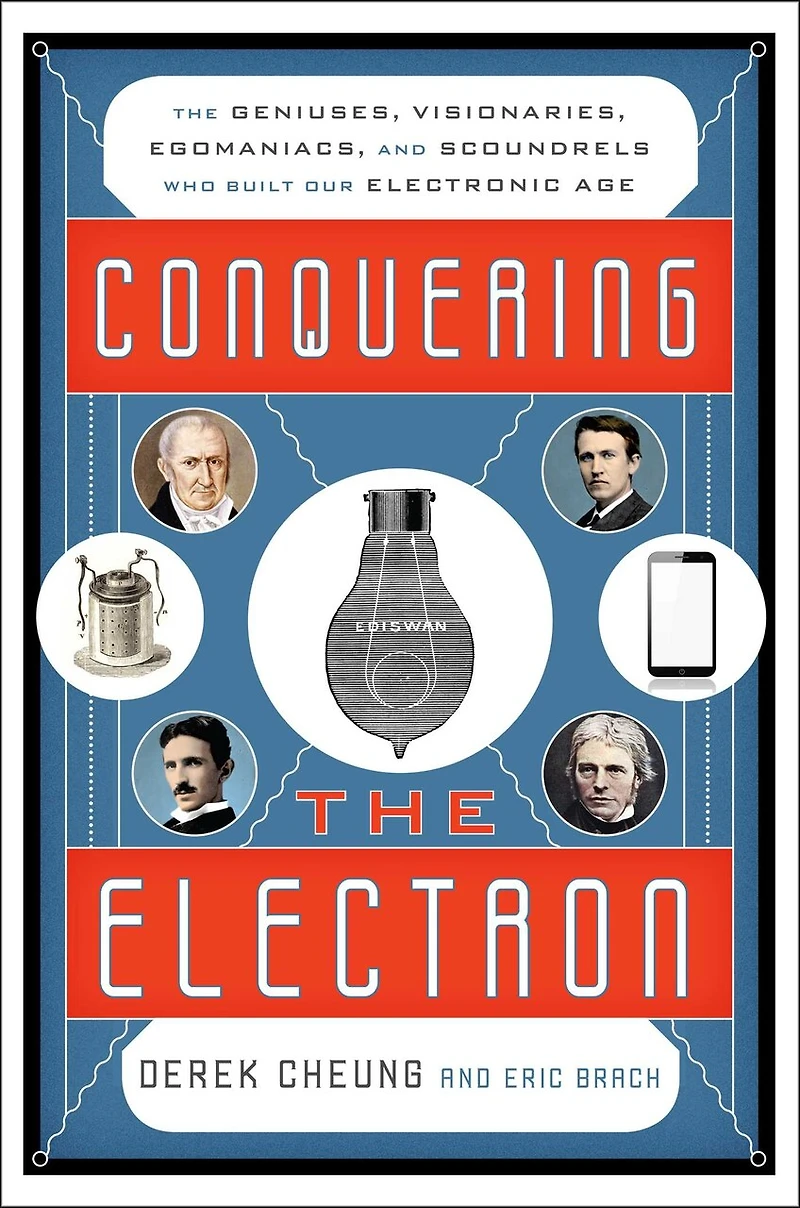 Conquering The Electron: Geniuses, Visionaries, Egomaniacs, and Scoundrels Who Built Our Electronic Age