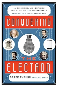 Conquering The Electron: Geniuses, Visionaries, Egomaniacs, and Scoundrels Who Built Our Electronic Age