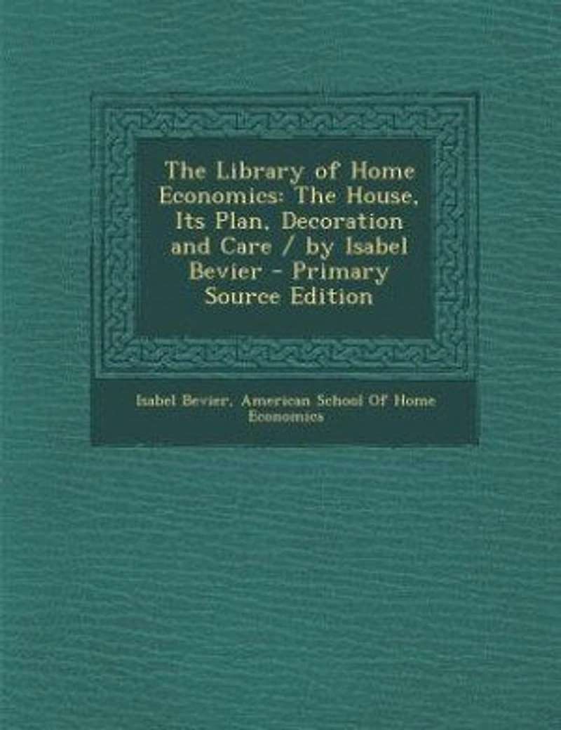 The Library Of Home Economics: House, Its Plan, Decoration And Care