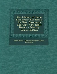 The Library Of Home Economics: House, Its Plan, Decoration And Care