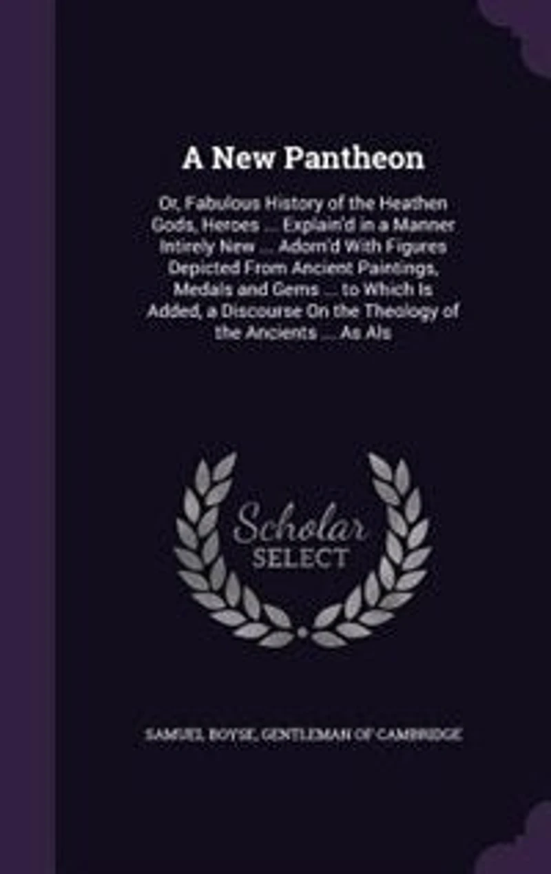 A New Pantheon: Or, Fabulous History of the Heathen Gods, Heroes ... Explain'd in a Manner Intirely New ... Adorn'd