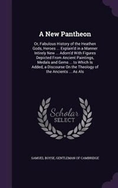 A New Pantheon: Or, Fabulous History of the Heathen Gods, Heroes ... Explain'd in a Manner Intirely New ... Adorn'd